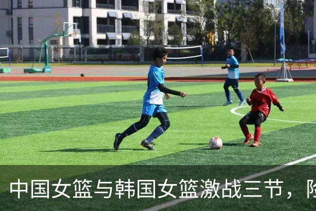 中国女篮与韩国女篮激战三节，险遭反超